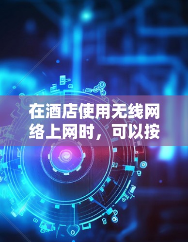 在酒店使用无线网络上网时，可以按照以下步骤操作