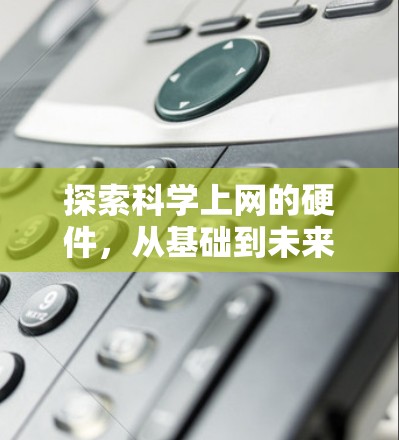探索科学上网的硬件，从基础到未来