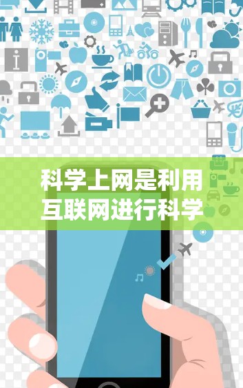 科学上网是利用互联网进行科学研究和学习的重要技能。以下是一个系统化的指南，帮助您逐步掌握科学上网的方法和技巧