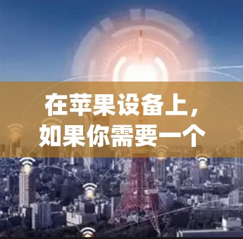 在苹果设备上,如果你需要一个科学上网应用,你可以从苹果网(App Store)上搜索相关应用。以下是一些可能适合的科学上网应用 在苹果设备上,如果你需要一个科学上网应用,你可以从苹果网(App Store)上搜索相关应用。以下是一些可能适合的科学上网应用