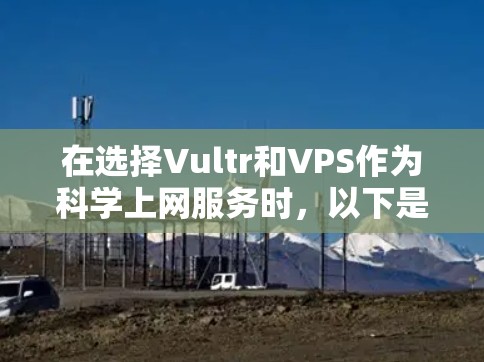 在选择Vultr和VPS作为科学上网服务时，以下是一些关键点的总结和建议
