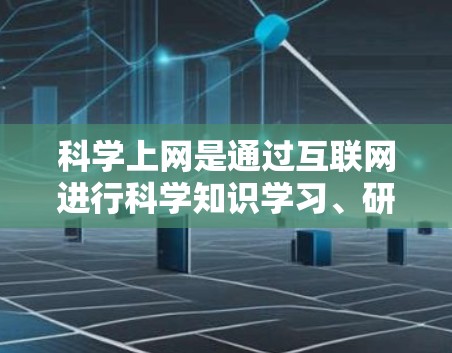 科学上网是通过互联网进行科学知识学习、研究和应用的一种方式。以下是一步步的指南，帮助你进入科学上网