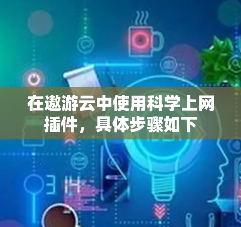 在遨游云中使用科学上网插件,具体步骤如下 在遨游云中使用科学上网插件,具体步骤如下