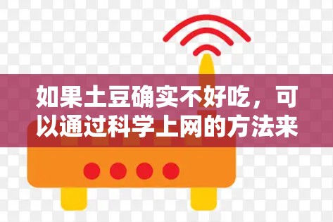 如果土豆确实不好吃，可以通过科学上网的方法来帮助你改善饮食习惯，比如