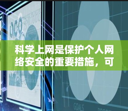 科学上网是保护个人网络安全的重要措施，可以通过以下步骤实施