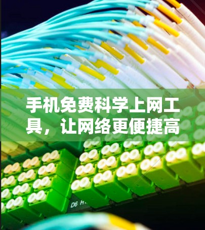 手机免费科学上网工具，让网络更便捷高效