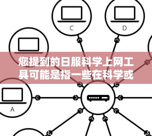 您提到的日服科学上网工具可能是指一些在科学或特定领域中使用科学计算、数据分析或学习工具的平台或网站。以下是一些可能相关的工具和资源