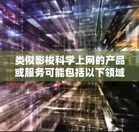 类似影梭科学上网的产品或服务可能包括以下领域 类似影梭科学上网的产品或服务可能包括以下领域
