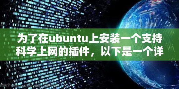 为了在ubuntu上安装一个支持科学上网的插件，以下是一个详细的步骤指南