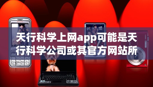 天行科学上网app可能是天行科学公司或其官方网站所 hosting的应用程序。由于信息不全,我无法直接访问该应用的具体功能。不过,根据常见的应用类型和关键词,这类应用可能具备以下功能 天行科学上网app可能是天行科学公司或其官方网站所 hosting的应用程序。由于信息不全,我无法直接访问该应用的具体功能。不过,根据常见的应用类型和关键词,这类应用可能具备以下功能