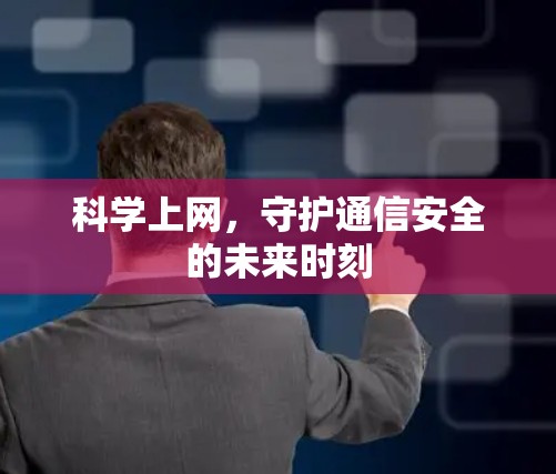 科学上网,守护通信安全的未来时刻 科学上网,守护通信安全的未来时刻