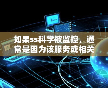 如果ss科学被监控，通常是因为该服务或相关平台采取了安全措施来限制用户访问。以下是一些可能的原因和步骤