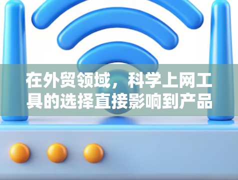 在外贸领域,科学上网工具的选择直接影响到产品的推广和销售效果。以下是一些适合外贸卖家的工具,以及它们的具体应用场景 在外贸领域,科学上网工具的选择直接影响到产品的推广和销售效果。以下是一些适合外贸卖家的工具,以及它们的具体应用场景
