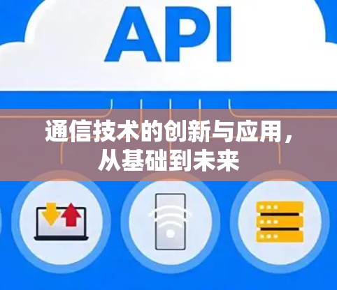 通信技术的创新与应用,从基础到未来 通信技术的创新与应用,从基础到未来