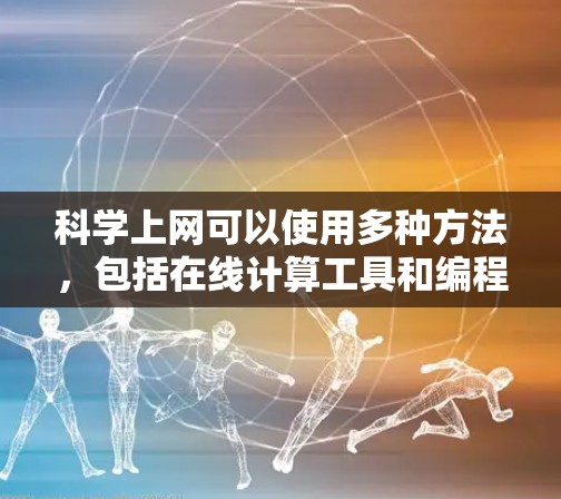 科学上网可以使用多种方法,包括在线计算工具和编程平台,具体步骤如下 科学上网可以使用多种方法,包括在线计算工具和编程平台,具体步骤如下