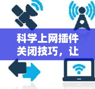 科学上网插件关闭技巧，让Web体验更流畅
