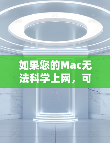 如果您的Mac无法科学上网，可能是由于网络连接不稳定、驱动程序问题或其他系统问题引起的。以下是一些可能的解决方法