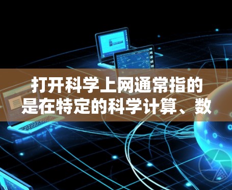 打开科学上网通常指的是在特定的科学计算、数据管理或网络环境中使用网络服务和工具。以下是对这一概念的详细解释 打开科学上网通常指的是在特定的科学计算、数据管理或网络环境中使用网络服务和工具。以下是对这一概念的详细解释