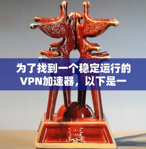 为了找到一个稳定运行的VPN加速器，以下是一些推荐的选择，它们在高速状态下表现出色，支持多种协议，并且用户友好的界面和配置选项