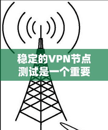 稳定的VPN节点测试是一个重要的步骤，可以帮助你确保网络的安全性和稳定性。以下是一些步骤，帮助你进行VPN节点测试