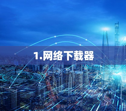 1.网络下载器 1.网络下载器