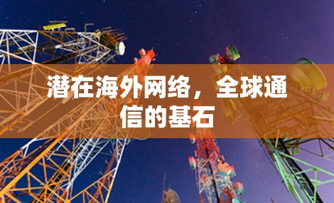 潜在海外网络,全球通信的基石 潜在海外网络,全球通信的基石