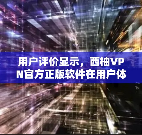 用户评价显示,西柚VPN官方正版软件在用户体验、安全性以及价格等方面表现良好,值得考虑。以下是基于用户反馈和综合分析的建议 用户评价显示,西柚VPN官方正版软件在用户体验、安全性以及价格等方面表现良好,值得考虑。以下是基于用户反馈和综合分析的建议