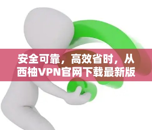 安全可靠,高效省时,从西柚VPN官网下载最新版 安全可靠,高效省时,从西柚VPN官网下载最新版