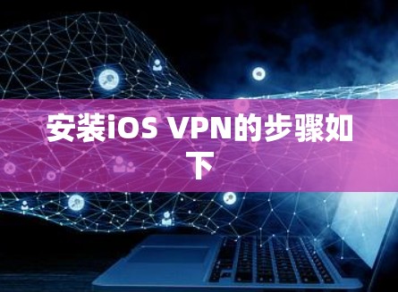 安装iOS VPN的步骤如下 安装iOS VPN的步骤如下