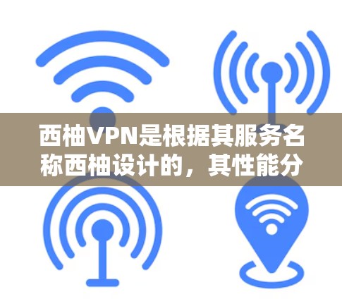 西柚VPN是根据其服务名称西柚设计的，其性能分析主要取决于其网络环境、服务器负载、加密技术、服务器稳定性等多方面因素。以下是对西柚VPN性能的分析