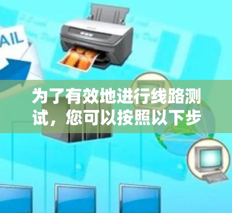 为了有效地进行线路测试,您可以按照以下步骤进行系统学习和实践 为了有效地进行线路测试,您可以按照以下步骤进行系统学习和实践
