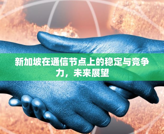 新加坡在通信节点上的稳定与竞争力，未来展望