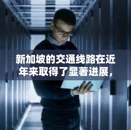 新加坡的交通线路在近年来取得了显著进展,这主要是由于国家对基础设施的重视以及政策的支持。以下是新加坡交通线路加速的一些关键点 新加坡的交通线路在近年来取得了显著进展,这主要是由于国家对基础设施的重视以及政策的支持。以下是新加坡交通线路加速的一些关键点