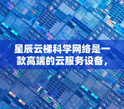 星辰云梯科学网络是一款高端的云服务设备,专为科学计算和复杂网络需求设计。以下是其详细介绍 星辰云梯科学网络是一款高端的云服务设备,专为科学计算和复杂网络需求设计。以下是其详细介绍