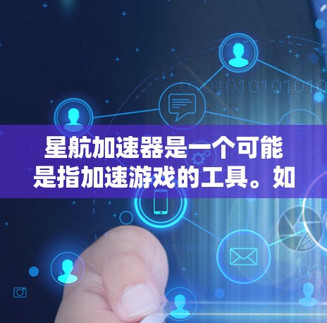 星航加速器是一个可能是指加速游戏的工具。如果你需要下载加速游戏，可以尝试以下步骤