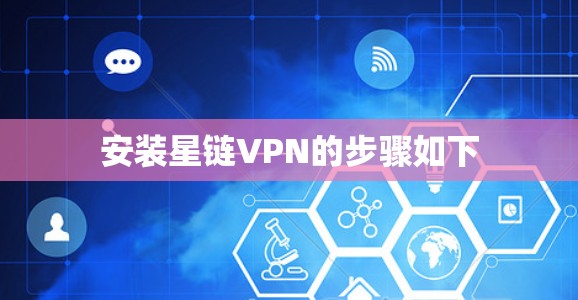 安装星链VPN的步骤如下