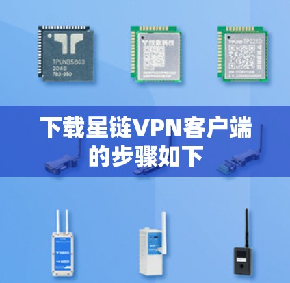 下载星链VPN客户端的步骤如下 下载星链VPN客户端的步骤如下