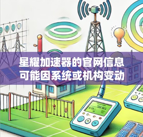 星耀加速器的官网信息可能因系统或机构变动而变化，因此建议您直接访问官方官网或通过相关平台获取最新的加速器信息。如果找不到直接的加速器入口，建议您尝试以下方法