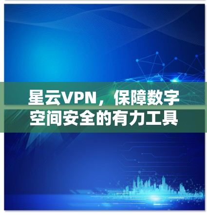 星云VPN,保障数字空间安全的有力工具 星云VPN,保障数字空间安全的有力工具