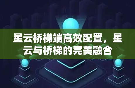 星云桥梯端高效配置，星云与桥梯的完美融合