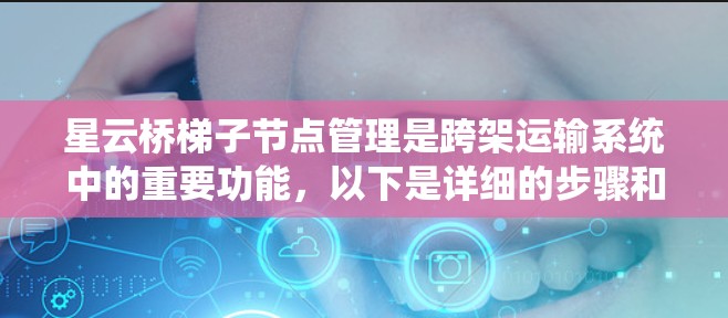 星云桥梯子节点管理是跨架运输系统中的重要功能,以下是详细的步骤和建议 星云桥梯子节点管理是跨架运输系统中的重要功能,以下是详细的步骤和建议