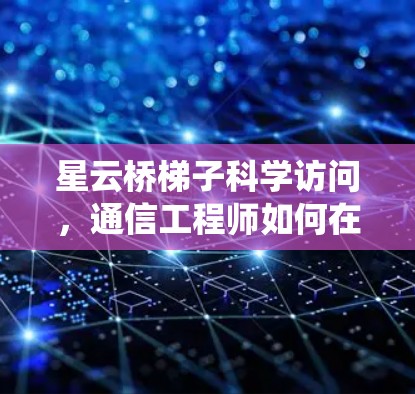 星云桥梯子科学访问，通信工程师如何在星云系统中发挥作用