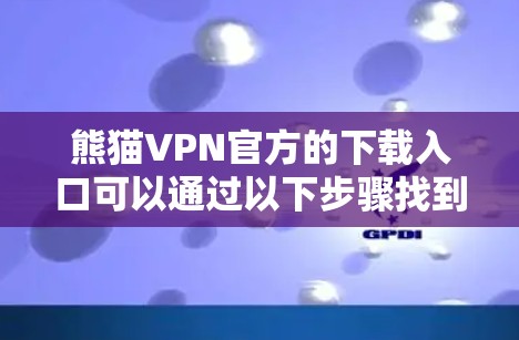 熊猫VPN官方的下载入口可以通过以下步骤找到