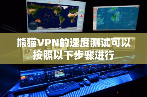 熊猫VPN的速度测试可以按照以下步骤进行