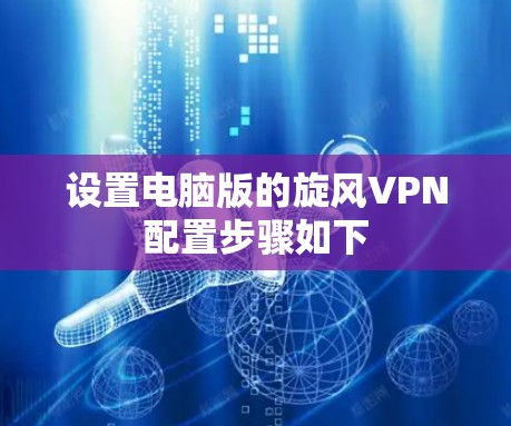 设置电脑版的旋风VPN配置步骤如下