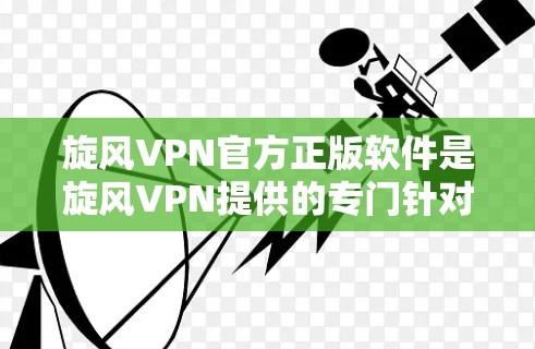 旋风VPN官方正版软件是旋风VPN提供的专门针对特定需求设计的软件,旨在提供安全、高效、便捷的VPN服务。以下是对该软件的详细分析 旋风VPN官方正版软件是旋风VPN提供的专门针对特定需求设计的软件,旨在提供安全、高效、便捷的VPN服务。以下是对该软件的详细分析