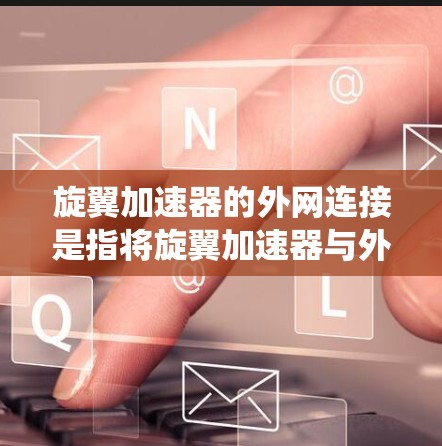 旋翼加速器的外网连接是指将旋翼加速器与外部设备或系统连接起来，以实现加速功能。以下是对旋翼加速器外网连接的详细分析和解决方案