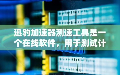 迅豹加速器测速工具是一个在线软件，用于测试计算机的网络带宽和性能。以下是其详细步骤和优势的总结