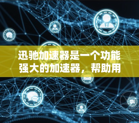 迅驰加速器是一个功能强大的加速器，帮助用户优化电脑性能和运行。以下是关于迅驰加速器的详细分析