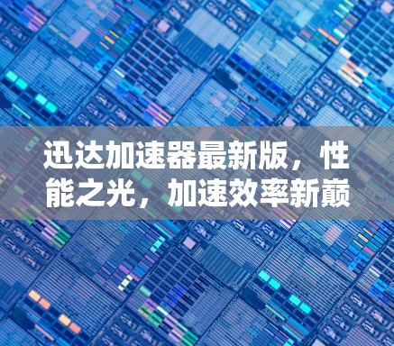 迅达加速器最新版，性能之光，加速效率新巅峰